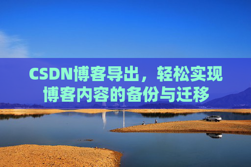 CSDN博客导出，轻松实现博客内容的备份与迁移